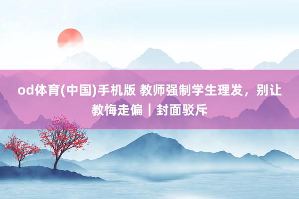 od体育(中国)手机版 教师强制学生理发，别让教悔走偏｜封面驳斥