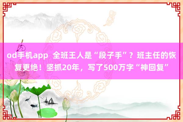 od手机app  全班王人是“段子手”？班主任的恢复更绝！坚抓20年，写了500万字“神回复”