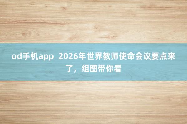 od手机app  2026年世界教师使命会议要点来了，组图带你看