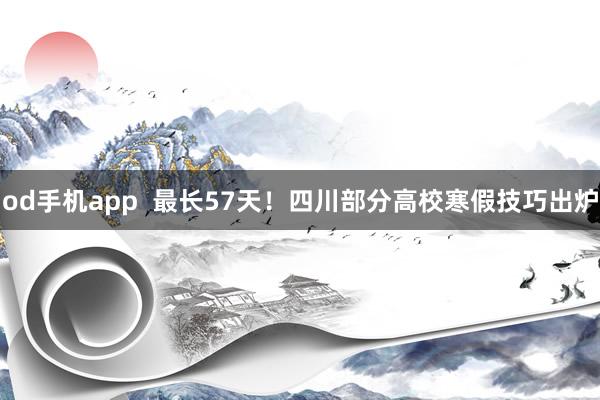 od手机app  最长57天！四川部分高校寒假技巧出炉