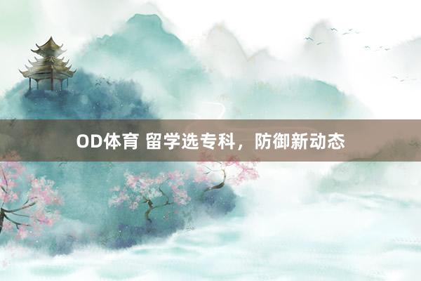 OD体育 留学选专科，防御新动态