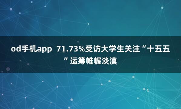 od手机app  71.73%受访大学生关注“十五五”运筹帷幄淡漠