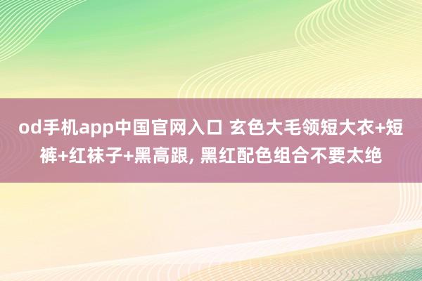 od手机app中国官网入口 玄色大毛领短大衣+短裤+红袜子+黑高跟，<a href=