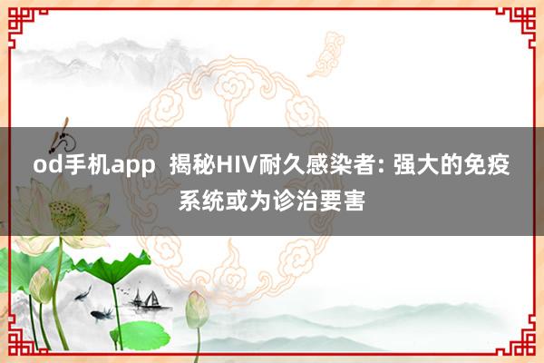 od手机app  揭秘HIV耐久感染者: 强大的免疫系统或为诊治要害