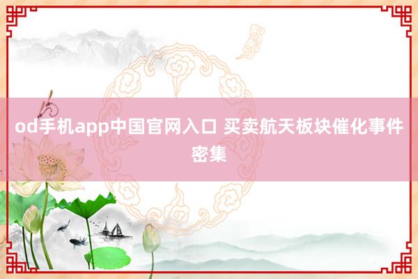 od手机app中国官网入口 买卖航天板块催化事件密集