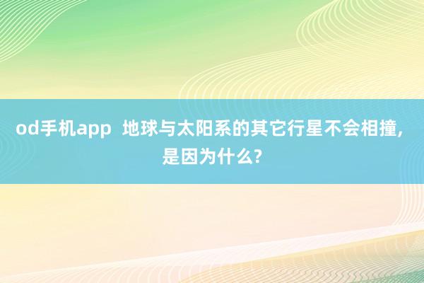 od手机app  地球与太阳系的其它行星不会相撞， 是因为什么?