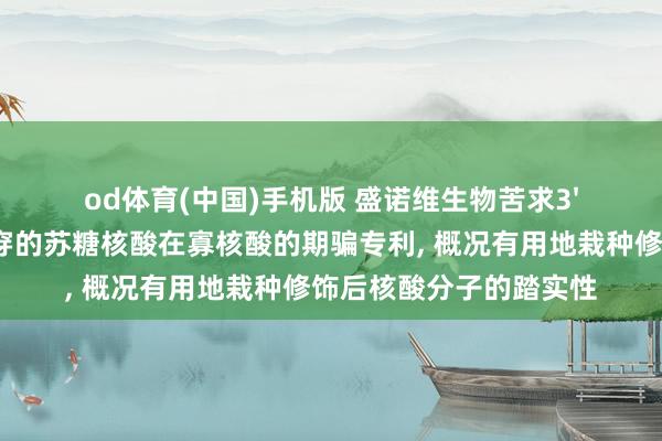 od体育(中国)手机版 盛诺维生物苦求3'-氧与亚膦酰胺隔断贯穿的苏糖核酸在寡核酸的期骗专利， 概况有用地栽种修饰后核酸分子的踏实性