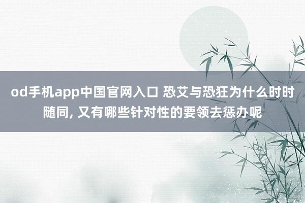 od手机app中国官网入口 恐艾与恐狂为什么时时随同， 又有哪些针对性的要领去惩办呢