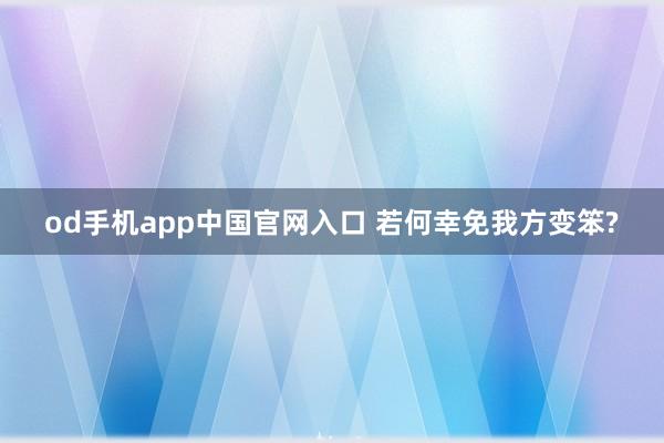 od手机app中国官网入口 若何幸免我方变笨?