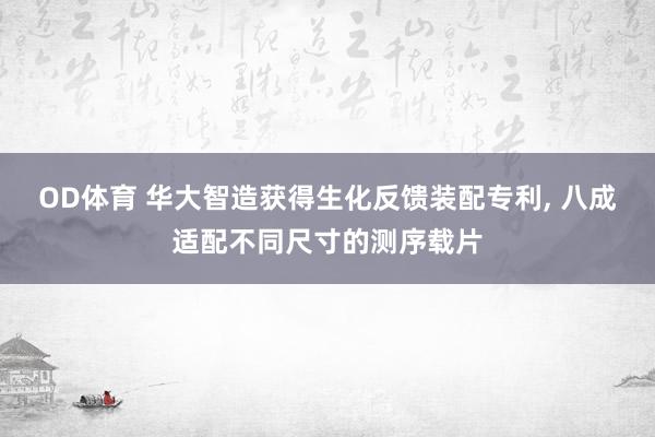 OD体育 华大智造获得生化反馈装配专利， 八成适配不同尺寸的测序载片