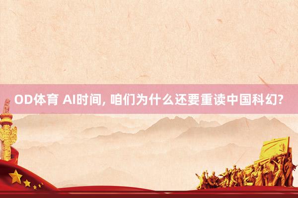 OD体育 AI时间， 咱们为什么还要重读中国科幻?