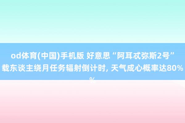 od体育(中国)手机版 好意思“阿耳忒弥斯2号”载东谈主绕月任务辐射倒计时， 天气成心概率达80%