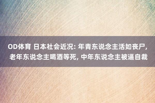 OD体育 日本社会近况: 年青东说念主活如丧尸， 老年东说念主喝酒等死， 中年东说念主被逼自裁