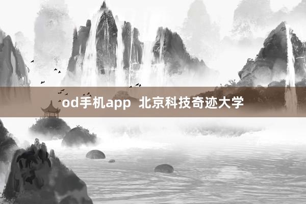 od手机app  北京科技奇迹大学