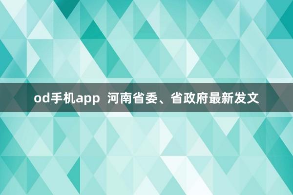 od手机app  河南省委、省政府最新发文