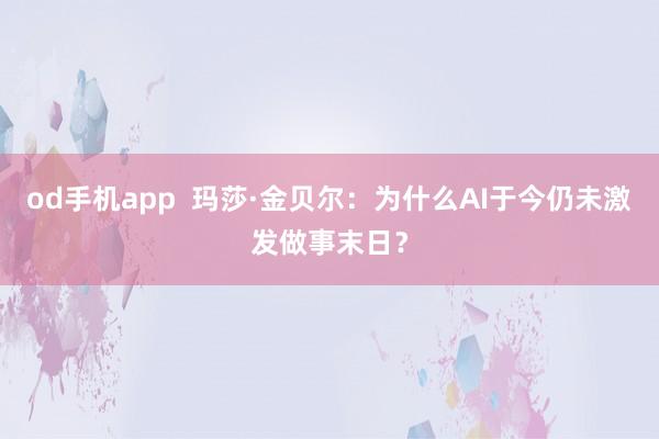 od手机app  玛莎·金贝尔：为什么AI于今仍未激发做事末日？