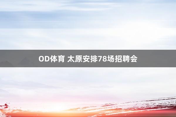 OD体育 太原安排78场招聘会