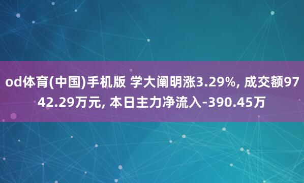 od体育(中国)手机版 学大阐明涨3.29%， 成交额9742.29万元， 本日主力净流入-390.45万