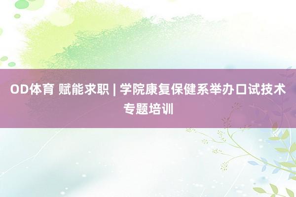 OD体育 赋能求职 | 学院康复保健系举办口试技术专题培训