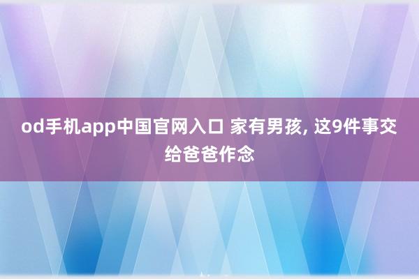 od手机app中国官网入口 家有男孩，<a href=
