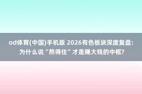 od体育(中国)手机版 2026有色板块深度复盘: 为什么说“熬得住”才是赚大钱的中枢?