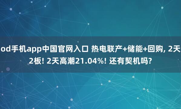 od手机app中国官网入口 热电联产+储能+回购， 2天2板! 2天高潮21.04%! 还有契机吗?