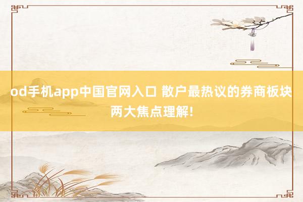 od手机app中国官网入口 散户最热议的券商板块两大焦点理解!