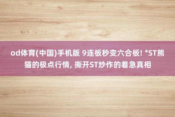 od体育(中国)手机版 9连板秒变六合板! *ST熊猫的极点行情， 撕开ST炒作的着急真相