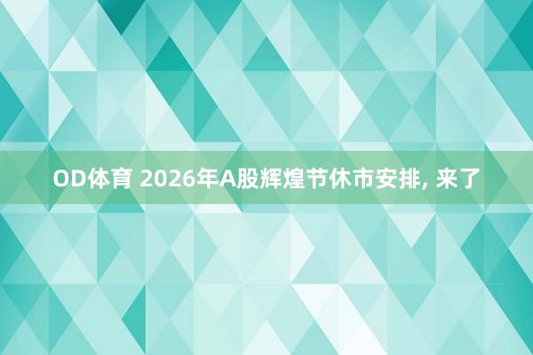 OD体育 2026年A股辉煌节休市安排， 来了