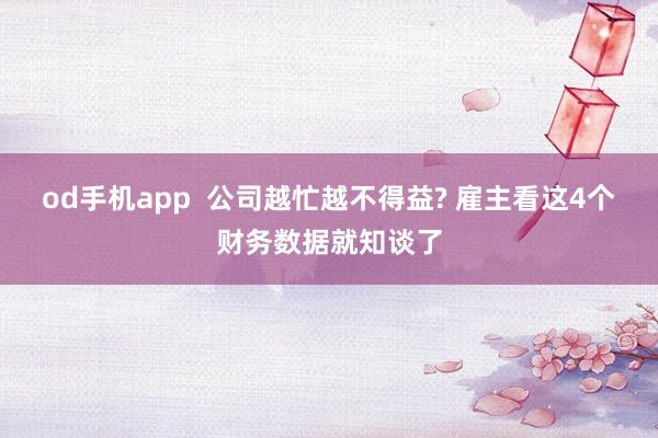 od手机app  公司越忙越不得益? 雇主看这4个财务数据就知谈了