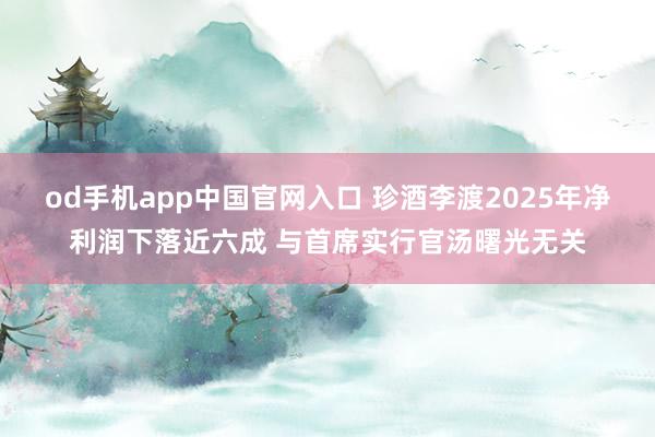 od手机app中国官网入口 珍酒李渡2025年净利润下落近六成 与首席实行官汤曙光无关