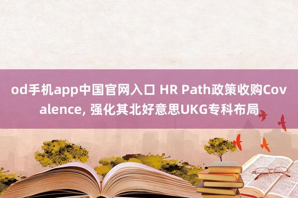 od手机app中国官网入口 HR Path政策收购Covalence， 强化其北好意思UKG专科布局