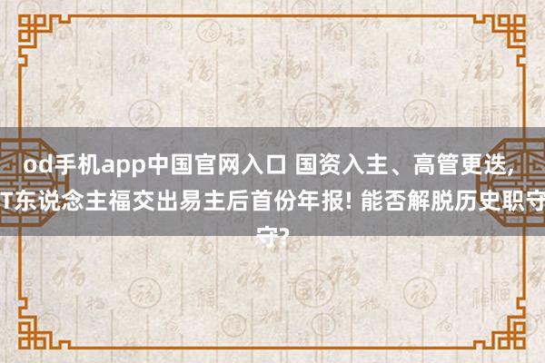 od手机app中国官网入口 国资入主、高管更迭， ST东说念主福交出易主后首份年报! 能否解脱历史职守?