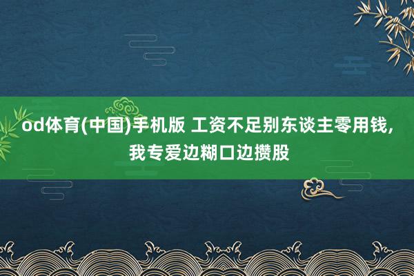 od体育(中国)手机版 工资不足别东谈主零用钱， 我专爱边糊口边攒股