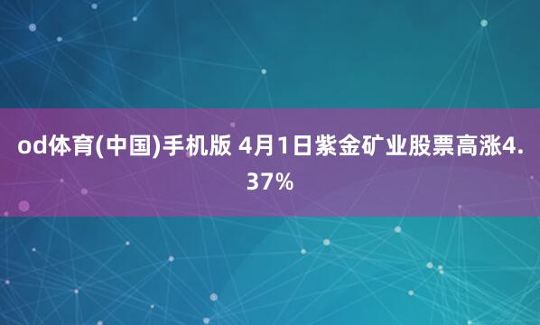 od体育(中国)手机版 4月1日紫金矿业股票高涨4.37%