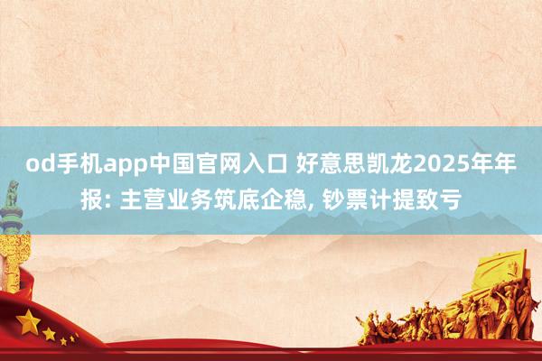od手机app中国官网入口 好意思凯龙2025年年报: 主营业务筑底企稳， 钞票计提致亏