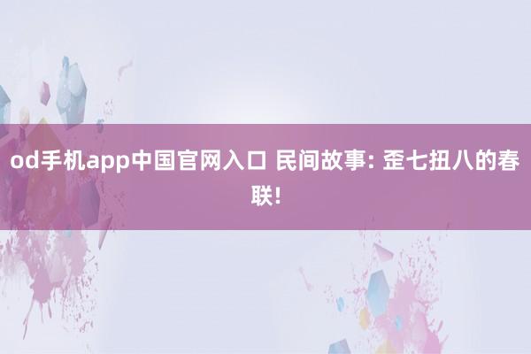 od手机app中国官网入口 民间故事: 歪七扭八的春联!