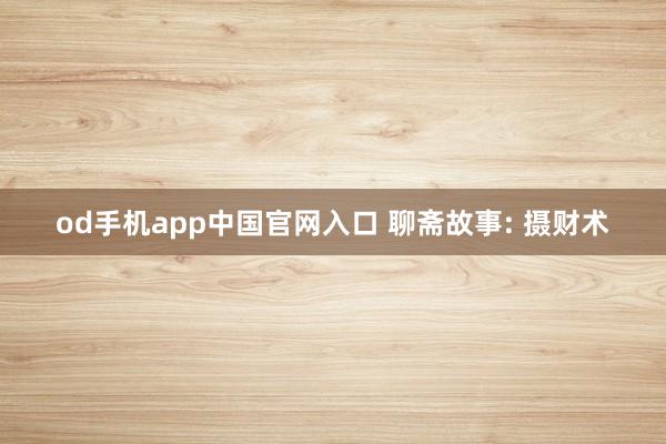 od手机app中国官网入口 聊斋故事: 摄财术