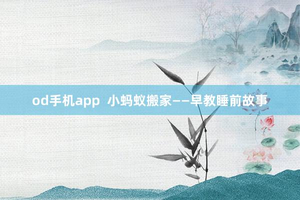 od手机app  小蚂蚁搬家——早教睡前故事