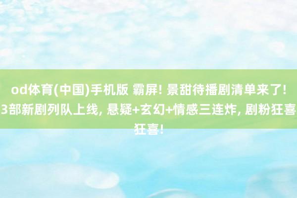 od体育(中国)手机版 霸屏! 景甜待播剧清单来了! 3部新剧列队上线， 悬疑+玄幻+情感三连炸， 剧粉狂喜!