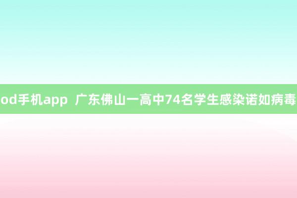 od手机app  广东佛山一高中74名学生感染诺如病毒