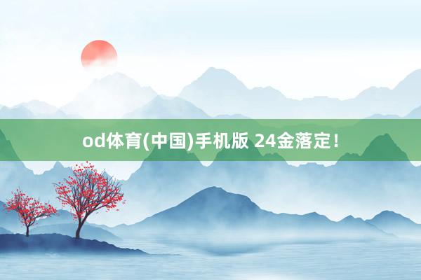 od体育(中国)手机版 24金落定！