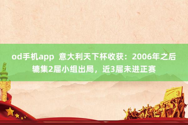 od手机app  意大利天下杯收获：2006年之后辘集2届小组出局，近3届未进正赛