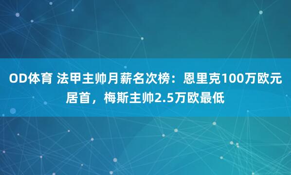 OD体育 法甲主帅月薪名次榜：恩里克100万欧元居首，梅斯主帅2.5万欧最低