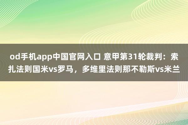 od手机app中国官网入口 意甲第31轮裁判：索扎法则国米vs罗马，多维里法则那不勒斯vs米兰