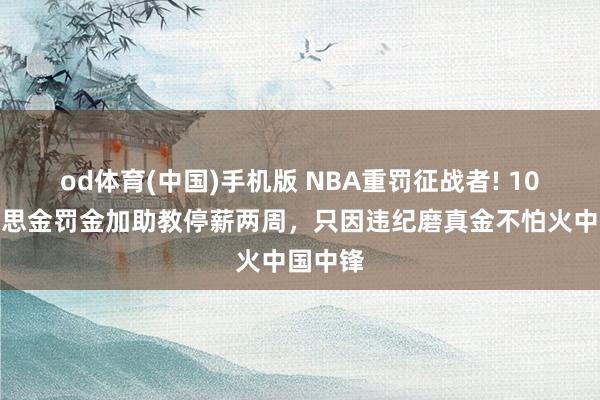 od体育(中国)手机版 NBA重罚征战者! 10万好意思金罚金加助教停薪两周，只因违纪磨真金不怕火中国中锋