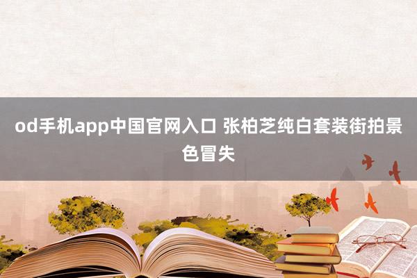 od手机app中国官网入口 张柏芝纯白套装街拍景色冒失