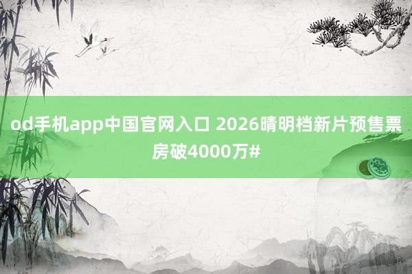 od手机app中国官网入口 2026晴明档新片预售票房破4000万#