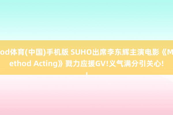 od体育(中国)手机版 SUHO出席李东辉主演电影《Method Acting》戮力应援GV!义气满分引关心!