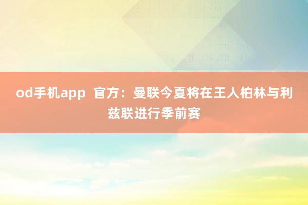 od手机app  官方：曼联今夏将在王人柏林与利兹联进行季前赛